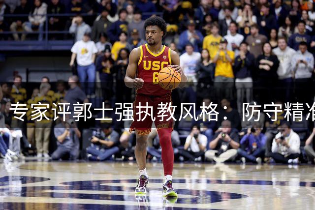 专家评郭士强执教风格：防守精准但进攻单一