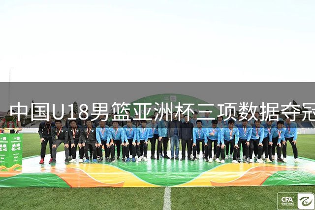 中国U18男篮亚洲杯三项数据夺冠 罚球命中率居次席