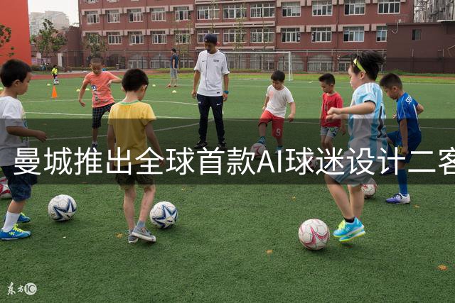 曼城推出全球首款AI球迷设计二客战袍