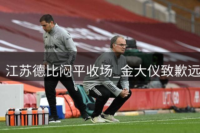 江苏德比闷平收场 金大仪致歉远征球迷未能带回三分