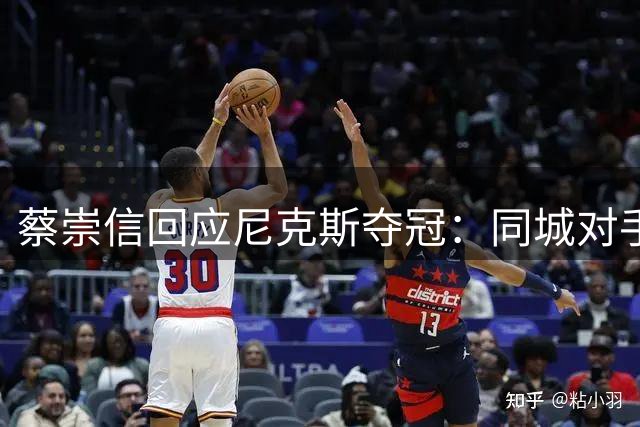 蔡崇信回应尼克斯夺冠：同城对手登顶激励我们前行