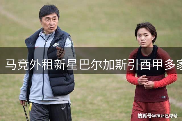 马竞外租新星巴尔加斯引西甲多家球队关注