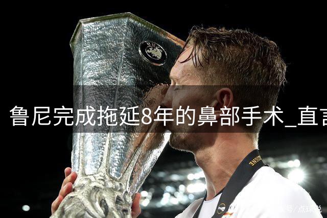 鲁尼完成拖延8年的鼻部手术 直言曼联需补强四位置