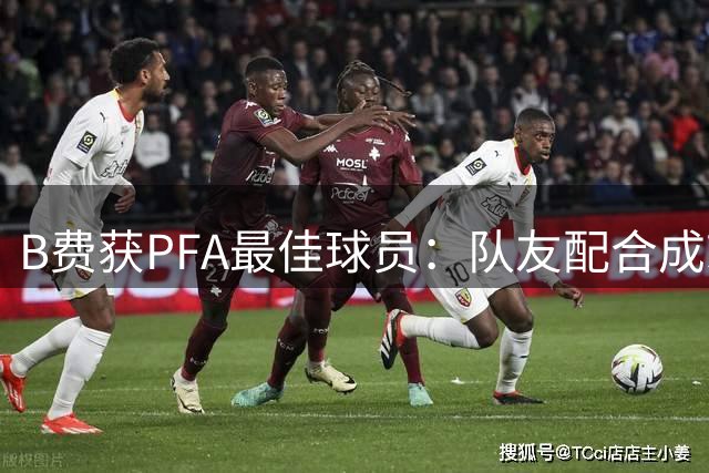 B费获PFA最佳球员：队友配合成就助攻王 队长责任激励前行